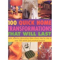 100 Quick Home Transformations That Will Last Simple, Effective Decorating Ideas Shown Step by Step with Over 100 Stylish and Practical Projects