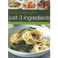 Easy Meals with Just 3 Ingredients 50 Simple Step-by-Step Recipes for Delicious Everyday Dishes