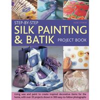 Step-by-Step Silk Painting and Batik Project Book Using Wax and Paint to Create Inspired Decorative Items for the Home, with Over 35 Step-by-Step Projects Shown in 300 Easy-to-Follow Photographs