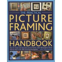 The Practical Picture Framing Handbook How to Create and Decorate Picture Frames, with 100 Projects Shown Step-by-Step in Over 300 Stunning Photographs