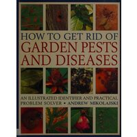 How to Get Rid of Garden Pests and Diseases An Illustrated Identifier and Practical Problem Solver
