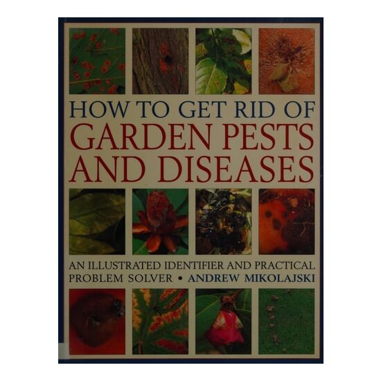 How to Get Rid of Garden Pests and Diseases An Illustrated Identifier and Practical Problem Solver
