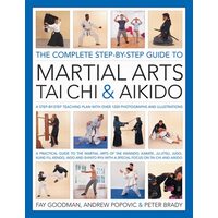 The Complete Step-by-Step Guide to Martial Arts, T'ai Chi and Aikido A Practical Guide to the Martial Arts of Tae Kwando, Karate, Ju-Jitsu, Judo, Kung Fu, Kendo, Iado and Shinto Ryu with a Special Focus on Tai Chi and Aikido