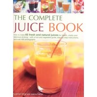 The Complete Juice Book How to Make 65 Fresh and Natural Juices for Health, Vitality and Delicious Drinking--with a Fruit and Vegetable Guide; Step by Step Instructions; and Over 400 Photographs
