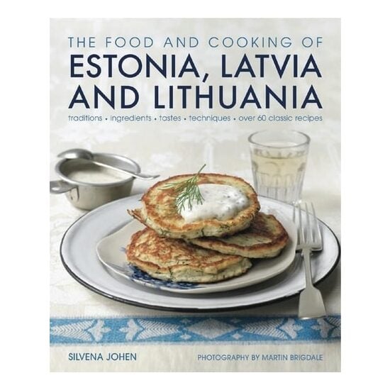 The Food and Cooking of Estonia, Latvia and Lithuania Traditions, Ingredients, Tastes and Techniques in 60 Classic Recipes