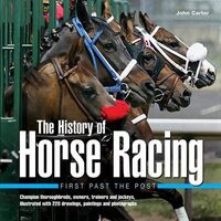 History of Horse Racing: First Past The Post Champion Thoroughbreds, Owners, Trainers and Jockeys, Illustrated with 220 Drawings, Paintings and Photographs