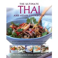 The Ultimate Thai and Asian Cookbook All the Traditions, Ingredients and Techniques, with Over 300 Spicy and Aromatic Recipes Illustrated Step-by-Step