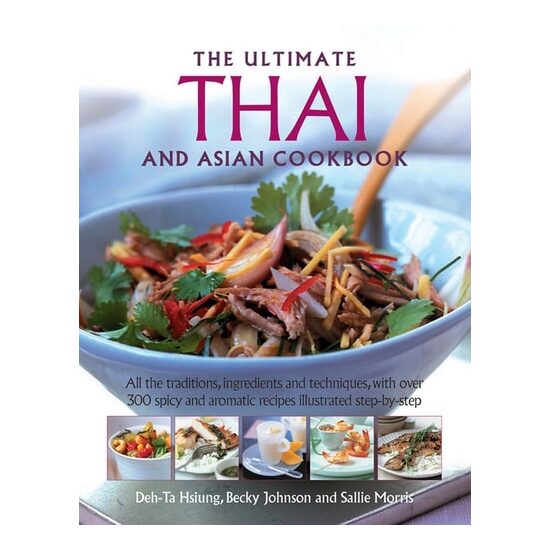 The Ultimate Thai and Asian Cookbook All the Traditions, Ingredients and Techniques, with Over 300 Spicy and Aromatic Recipes Illustrated Step-by-Step
