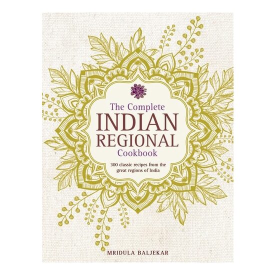 The Complete Indian Regional Cookbook 300 Classic Recipes From The Great Regions Of India