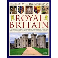 The Illustrated Encyclopedia of Royal Britain A Magnificent Study Of Britain's Royal Heritage With A Directory Of Royalty And Over 120 Of The Most Important Historic Buildings