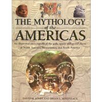 The Mythology of the Americas: An Illustrated Encyclopedia of Gods, Goddesses, Monsters and Mythical Places from North, South and Central America
