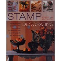 Stamp Decorating A Step-by-step Guidebook and Inspirational Sourcebook, with Over 80 Projects and Techniques