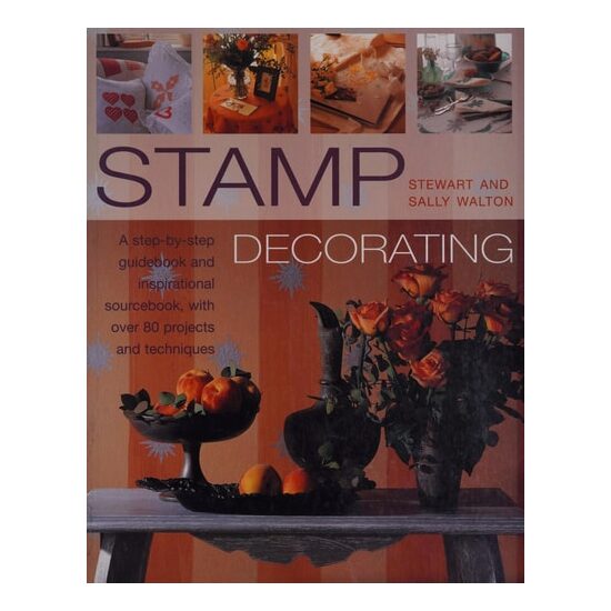 Stamp Decorating A Step-by-step Guidebook and Inspirational Sourcebook, with Over 80 Projects and Techniques