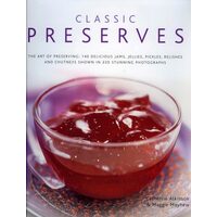 Classic Preserves The Art of Preserving - 140 Delicious Jams, Jellies, Pickles, Relishes and Chutneys Shown in 220 Stunning Photographs
