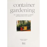 Container Gardening The Complete Practical Guide to Container Gardening, Indoors and Outdoors