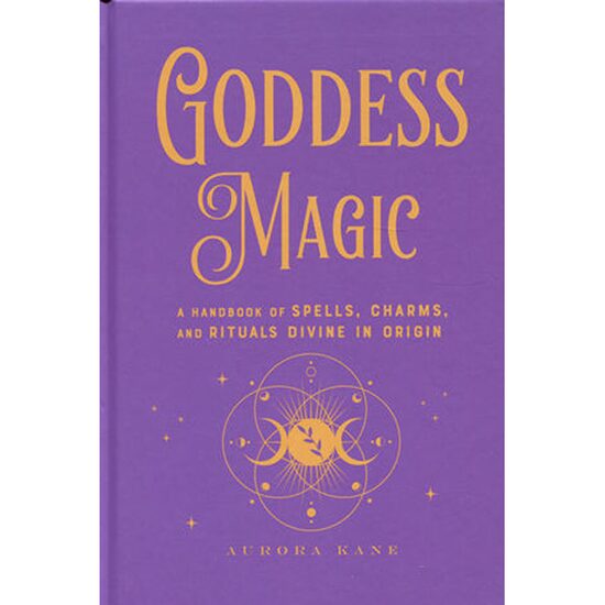 Goddess Magic: A Handbook Of Spells, Charms & Rituals Divine In Origin