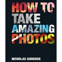 How To Take Amazing Photos,  Nicholas Goodden