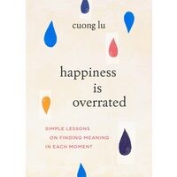 Happiness Is Overrated: Simple Lessons On Finding(...)