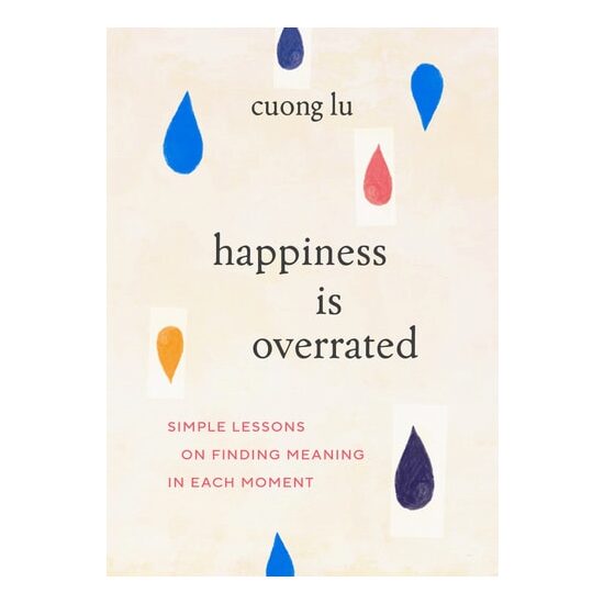 Happiness Is Overrated: Simple Lessons On Finding(...)