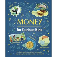 Money for Curious Kids An Illustrated Introduction to Spending and Saving, Finance, Economics - and More!