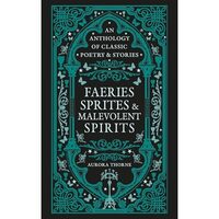 Faeries, Sprites & Malevolent Spirits An Anthology Of Classic Poetry & Stories