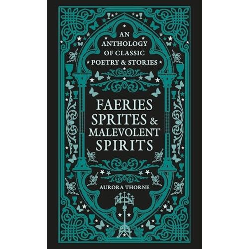 Faeries, Sprites & Malevolent Spirits An Anthology Of Classic Poetry & Stories