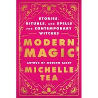 Modern Magic: Stories, Rituals,& Spells For Contemporary Witches