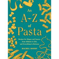 An A-Z of Pasta Recipes for Shapes and Sauces, from Alfabeto to Ziti, and Everything in Between: A Cookbook