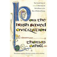 How the Irish Saved Civilization The Untold Story of Ireland's Heroic Role from the Fall of Rome to the Rise of Medieval Europe