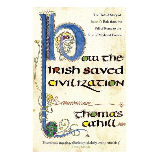 How the Irish Saved Civilization The Untold Story of Ireland's Heroic Role from the Fall of Rome to the Rise of Medieval Europe