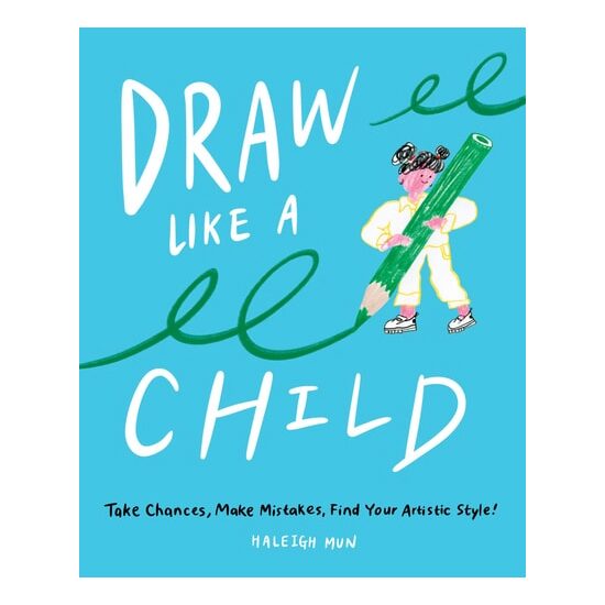 Draw Like a Child Take Chances, Make Mistakes, Find Your Artistic Style!