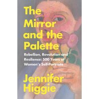 The Mirror and the Palette Rebellion, Revolution and Resilience : 500 Years of Women's Self-portraits