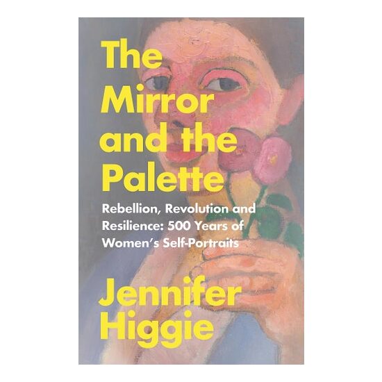 The Mirror and the Palette Rebellion, Revolution and Resilience : 500 Years of Women's Self-portraits