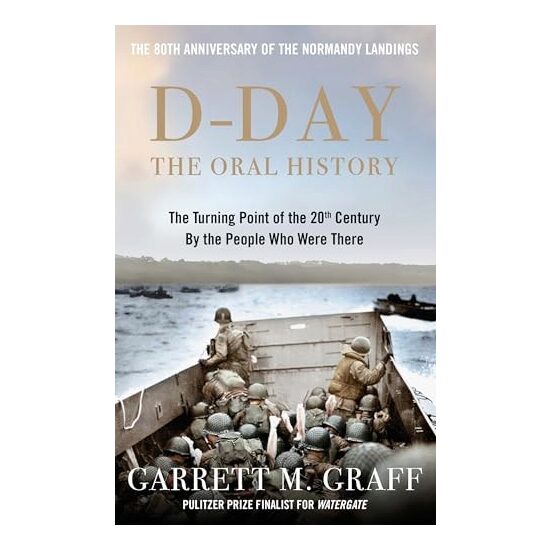 D-DAY the Oral History The Turning Point of WWII by the People Who Were There