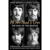 All You Need Is Love The End of the Beatles - Unpublished, Unvarnished and Told by the Beatles and Their Inner Circle