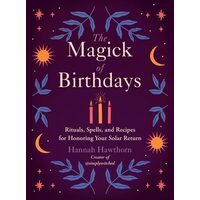 The Magick of Birthdays Rituals, Spells, and Recipes for Honoring Your Solar Return