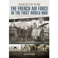 The French Air Force in the First World War Rare Photographs from Wartime Archives