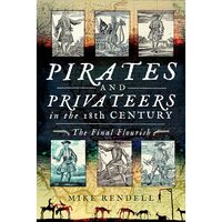 Pirates and Privateers in the 18th Century: The Final Flourish, Mike Rendell