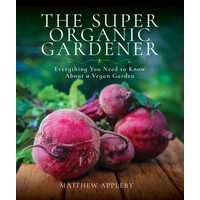 The Super Organic Gardener Everything You Need to Know about a Vegan Garden
