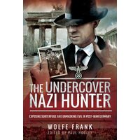 The Undercover Nazi Hunter Exposing the Subterfuge and Unmasking Evil in Post-war Germany