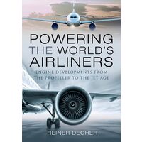 Powering the World's Airliners Engine Developments from the Propeller to the Jet Age