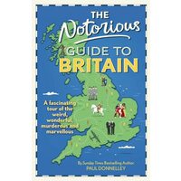 The Notorious Guide to Britain A Fascinating Tour of the Weird, Wonderful, Murderous and Marvellous