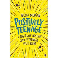 Positively Teenage A Positively Brilliant Guide to Teenage Well-Being