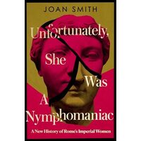 Unfortunately, She was a Nymphomaniac: A New History of Rome's Imperial Women