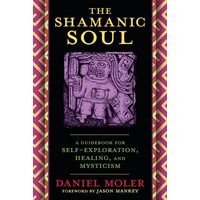 The Shamanic Soul: A Guidebook for Self-Exploration, Healing & Mysticism