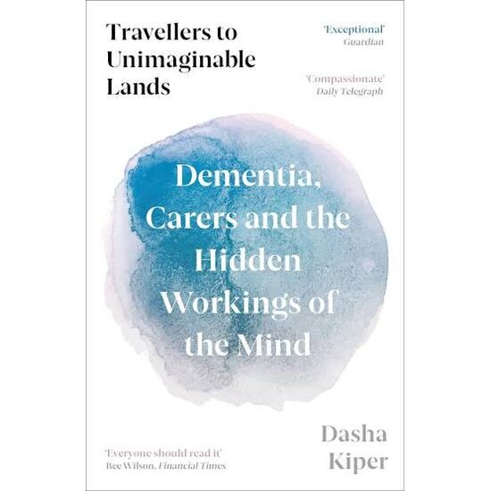Travellers to Unimaginable Lands: Dementia, Carers & the Hidden Workings of the Mind