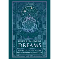 Understanding Dreams: How to Influence, Record & Interpret Dreams