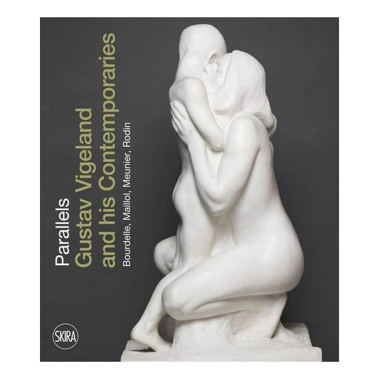 Parallels: Gustav Vigeland & his Contemporaries Rodin, Meunier, Bourdelle, Maillol