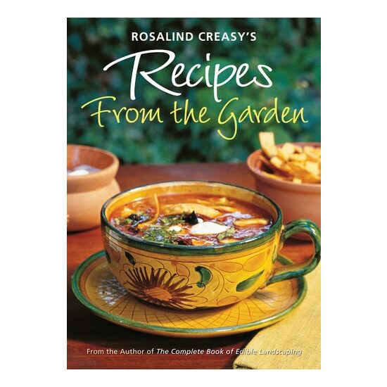 Rosalind Creasy's Recipes from the Garden 200 Exciting Recipes from the Author of the Complete Book of Edible Landscaping