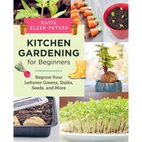 Kitchen Gardening for Beginners Regrow Your Leftover Greens, Stalks, Seeds, and More